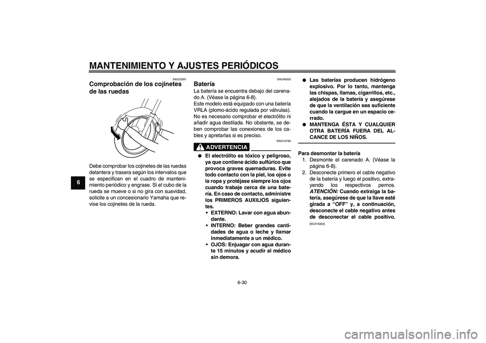 YAMAHA VMAX 2011  Manuale de Empleo (in Spanish) MANTENIMIENTO Y AJUSTES PERIÓDICOS
6-30
6
SAU23291
Comprobación de los cojinetes 
de las ruedas Debe comprobar los cojinetes de las ruedas
delantera y trasera según los intervalos que
se especifica