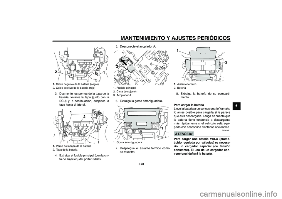 YAMAHA VMAX 2011  Manuale de Empleo (in Spanish) MANTENIMIENTO Y AJUSTES PERIÓDICOS
6-31
6
3. Desmonte los pernos de la tapa de la
batería, levante la tapa (junto con la
ECU) y, a continuación, desplace la
tapa hacia el lateral.
4. Extraiga el fu