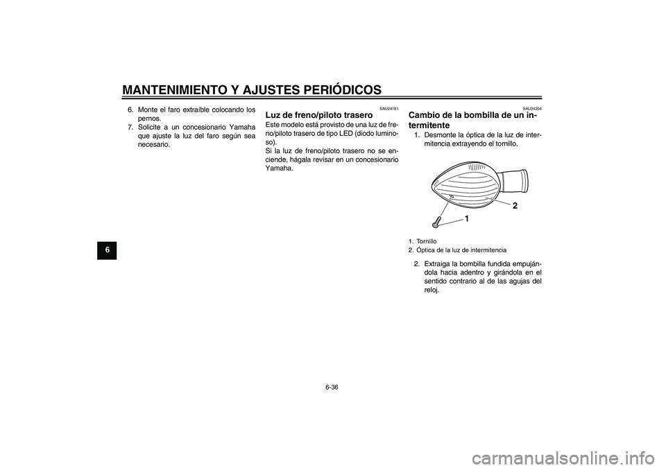 YAMAHA VMAX 2011  Manuale de Empleo (in Spanish) MANTENIMIENTO Y AJUSTES PERIÓDICOS
6-36
6
6. Monte el faro extraíble colocando los
pernos.
7. Solicite a un concesionario Yamaha
que ajuste la luz del faro según sea
necesario.
SAU24181
Luz de fren