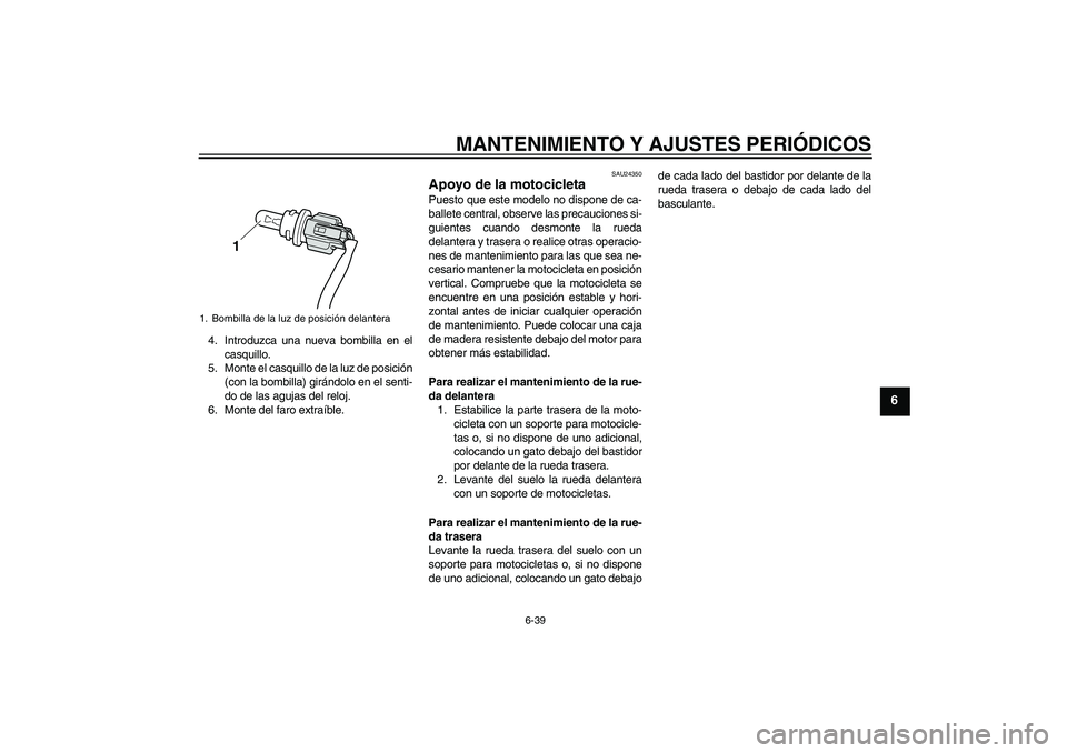 YAMAHA VMAX 2011  Manuale de Empleo (in Spanish) MANTENIMIENTO Y AJUSTES PERIÓDICOS
6-39
6
4. Introduzca una nueva bombilla en el
casquillo.
5. Monte el casquillo de la luz de posición
(con la bombilla) girándolo en el senti-
do de las agujas del