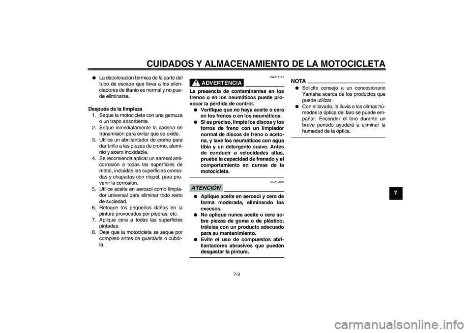 YAMAHA VMAX 2011  Manuale de Empleo (in Spanish) CUIDADOS Y ALMACENAMIENTO DE LA MOTOCICLETA
7-3
7

La decoloración térmica de la parte del
tubo de escape que lleva a los silen-
ciadores de titanio es normal y no pue-
de eliminarse.
Después de l