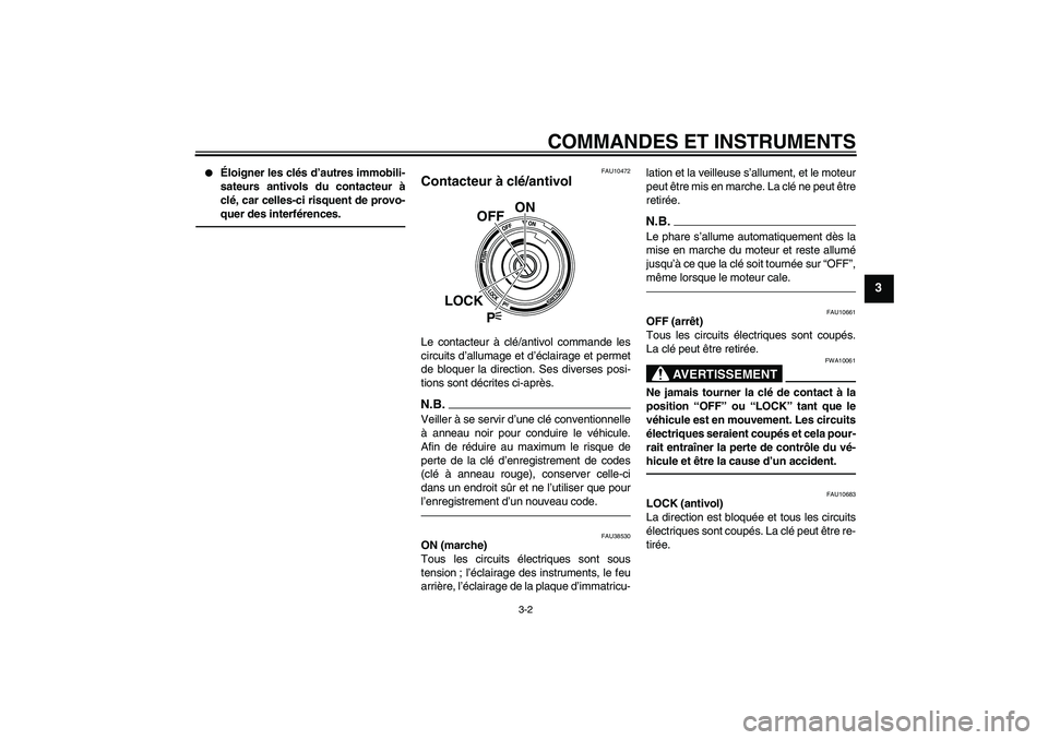 YAMAHA VMAX 2011  Notices Demploi (in French) COMMANDES ET INSTRUMENTS
3-2
3

Éloigner les clés d’autres immobili-
sateurs antivols du contacteur à
clé, car celles-ci risquent de provo-
quer des interférences.
FAU10472
Contacteur à clé/