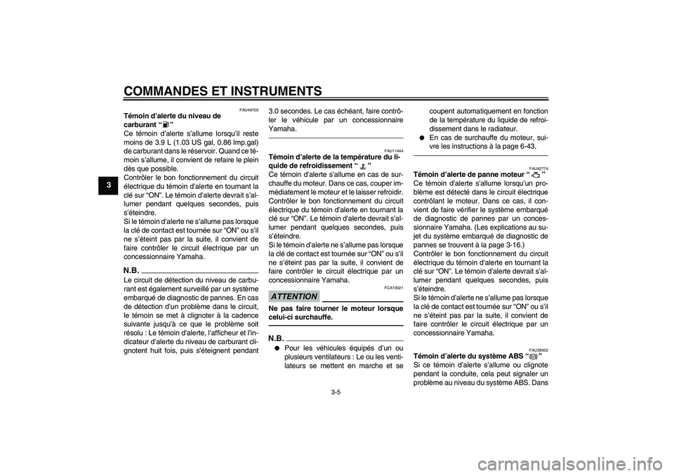 YAMAHA VMAX 2011  Notices Demploi (in French) COMMANDES ET INSTRUMENTS
3-5
3
FAU48700
Témoin d’alerte du niveau de 
carburant“” 
Ce témoin d’alerte s’allume lorsqu’il reste
moins de 3.9 L (1.03 US gal, 0.86 Imp.gal)
de carburant dan
