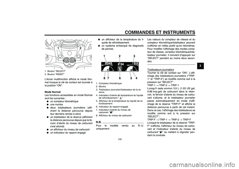 YAMAHA VMAX 2011 Notices Demploi (in French) COMMANDES ET INSTRUMENTS
3-8
3
L’écran multifonction affiche le mode Nor-
mal lorsque la clé de contact est tournée à
la position “ON”.
Mode Normal
Les fonctions accessibles en mode Normal
s YAMAHA VMAX 2011 Notices Demploi (in French) COMMANDES ET INSTRUMENTS
3-8
3
L’écran multifonction affiche le mode Nor-
mal lorsque la clé de contact est tournée à
la position “ON”.
Mode Normal
Les fonctions accessibles en mode Normal
s