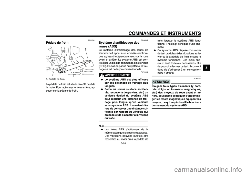 YAMAHA VMAX 2011  Notices Demploi (in French) COMMANDES ET INSTRUMENTS
3-20
3
FAU12941
Pédale de frein La pédale de frein est située du côté droit de
la moto. Pour actionner le frein arrière, ap-
puyer sur la pédale de frein.
FAU46392
Syst