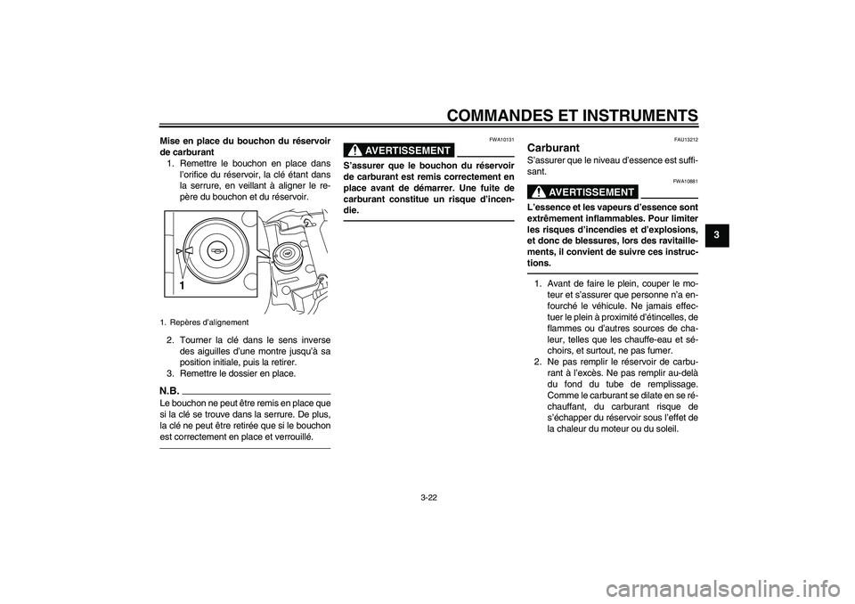 YAMAHA VMAX 2011  Notices Demploi (in French) COMMANDES ET INSTRUMENTS
3-22
3
Mise en place du bouchon du réservoir
de carburant
1. Remettre le bouchon en place dans
l’orifice du réservoir, la clé étant dans
la serrure, en veillant à align