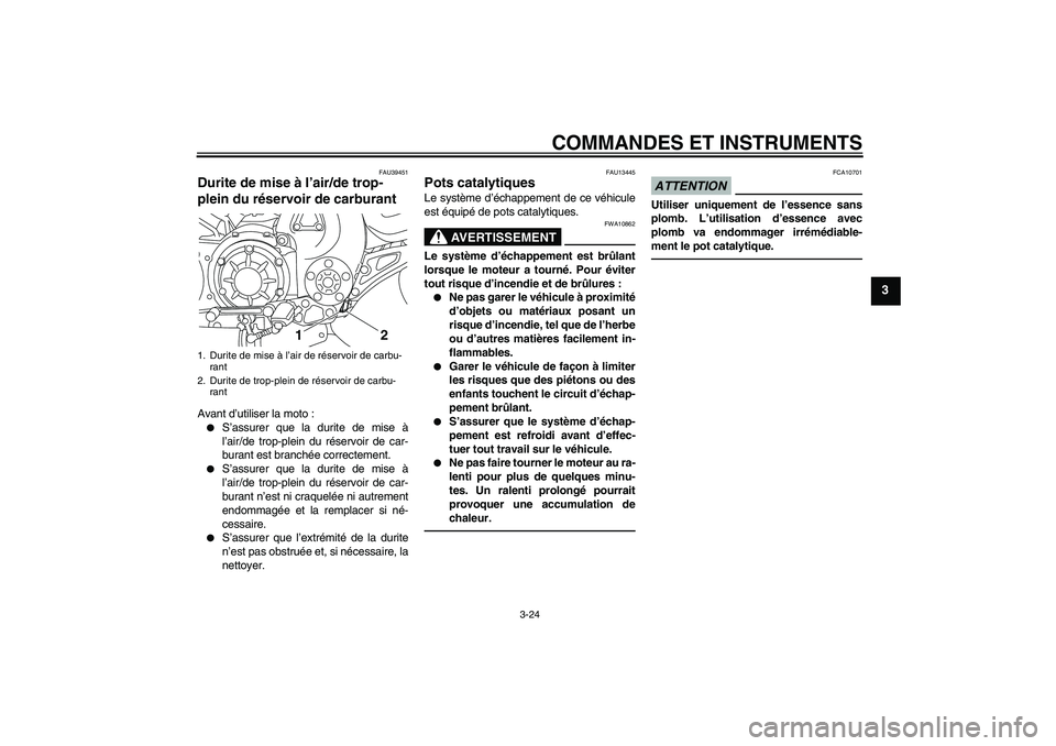 YAMAHA VMAX 2011  Notices Demploi (in French) COMMANDES ET INSTRUMENTS
3-24
3
FAU39451
Durite de mise à l’air/de trop-
plein du réservoir de carburant Avant d’utiliser la moto :
S’assurer que la durite de mise à
l’air/de trop-plein du