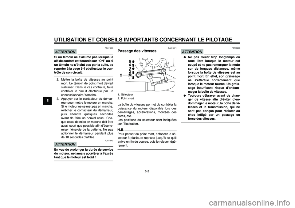 YAMAHA VMAX 2011  Notices Demploi (in French) UTILISATION ET CONSEILS IMPORTANTS CONCERNANT LE PILOTAGE
5-2
5
ATTENTION
FCA11833
Si un témoin ne s’allume pas lorsque la
clé de contact est tournée sur “ON” ou si
un témoin ne s’éteint 