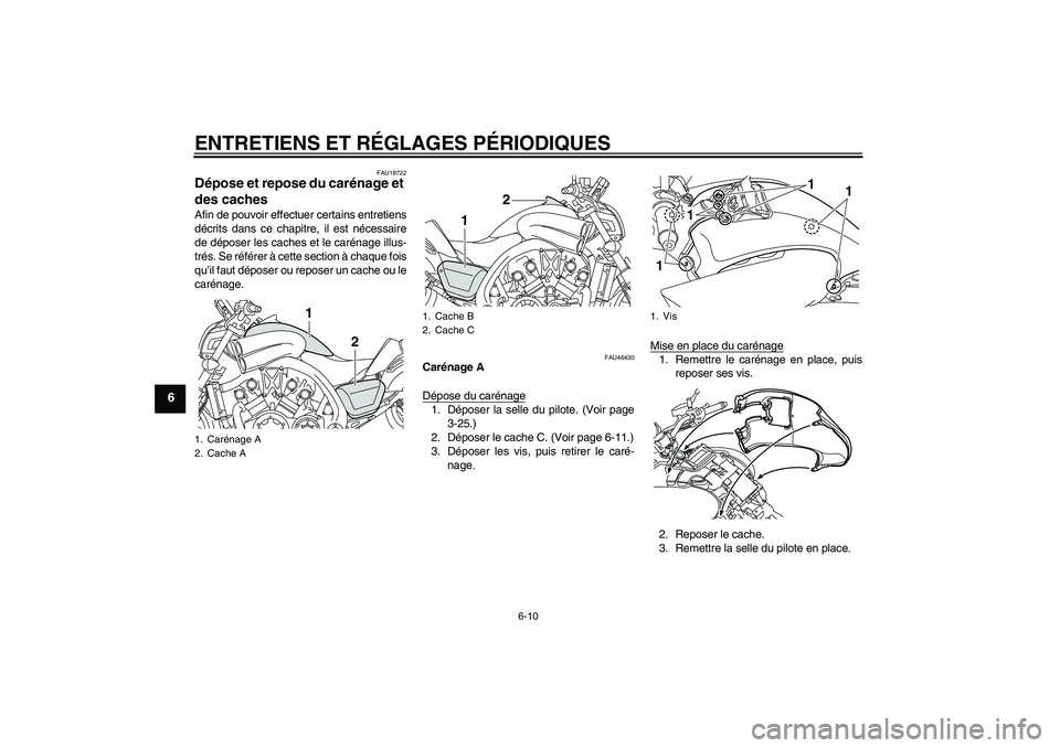 YAMAHA VMAX 2011  Notices Demploi (in French) ENTRETIENS ET RÉGLAGES PÉRIODIQUES
6-10
6
FAU18722
Dépose et repose du carénage et 
des caches Afin de pouvoir effectuer certains entretiens
décrits dans ce chapitre, il est nécessaire
de dépos