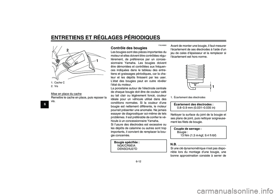 YAMAHA VMAX 2011  Notices Demploi (in French) ENTRETIENS ET RÉGLAGES PÉRIODIQUES
6-12
6
Mise en place du cacheRemettre le cache en place, puis reposer la
vis.
FAU46680
Contrôle des bougies Les bougies sont des pièces importantes du
moteur et 