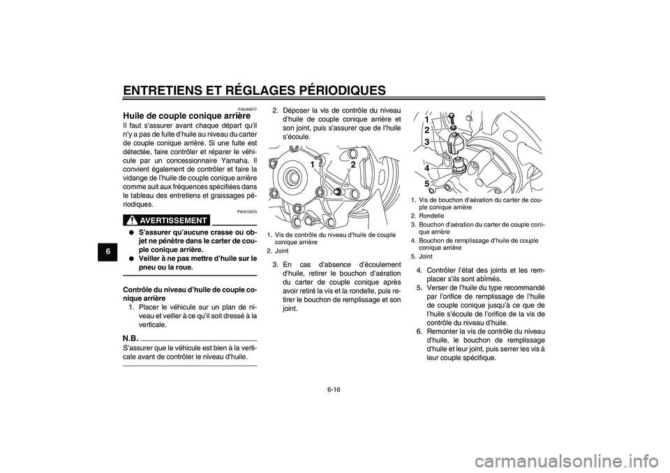 YAMAHA VMAX 2011  Notices Demploi (in French) ENTRETIENS ET RÉGLAGES PÉRIODIQUES
6-16
6
FAU46577
Huile de couple conique arrière Il faut s’assurer avant chaque départ qu’il
n’y a pas de fuite d’huile au niveau du carter
de couple coni