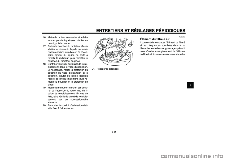 YAMAHA VMAX 2011 Notices Demploi (in French) ENTRETIENS ET RÉGLAGES PÉRIODIQUES
6-21
6
16. Mettre le moteur en marche et le faire
tourner pendant quelques minutes au
ralenti, puis le couper.
17. Retirer le bouchon du radiateur afin de
vérifie YAMAHA VMAX 2011 Notices Demploi (in French) ENTRETIENS ET RÉGLAGES PÉRIODIQUES
6-21
6
16. Mettre le moteur en marche et le faire
tourner pendant quelques minutes au
ralenti, puis le couper.
17. Retirer le bouchon du radiateur afin de
vérifie