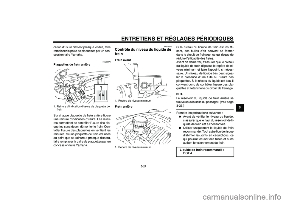 YAMAHA VMAX 2011  Notices Demploi (in French) ENTRETIENS ET RÉGLAGES PÉRIODIQUES
6-27
6
cation d’usure devient presque visible, faire
remplacer la paire de plaquettes par un con-
cessionnaire Yamaha.
FAU22470
Plaquettes de frein arrière
Sur 