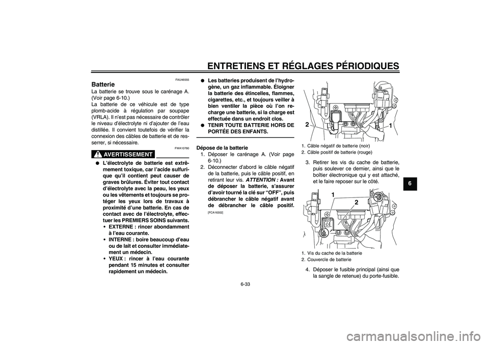 YAMAHA VMAX 2011  Notices Demploi (in French) ENTRETIENS ET RÉGLAGES PÉRIODIQUES
6-33
6
FAU46555
Batterie La batterie se trouve sous le carénage A.
(Voir page 6-10.)
La batterie de ce véhicule est de type
plomb-acide à régulation par soupap