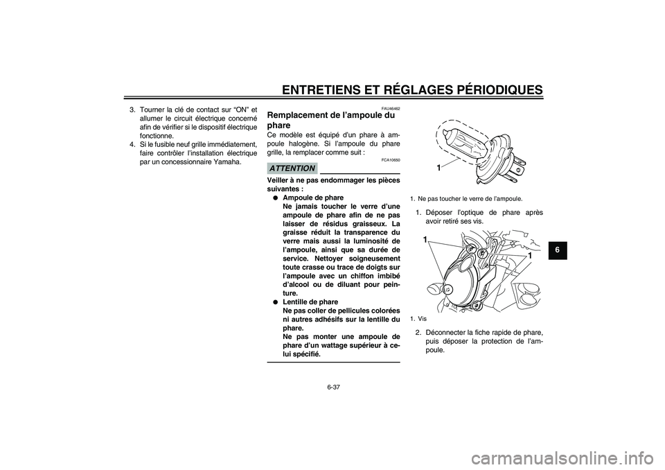 YAMAHA VMAX 2011  Notices Demploi (in French) ENTRETIENS ET RÉGLAGES PÉRIODIQUES
6-37
6
3. Tourner la clé de contact sur “ON” et
allumer le circuit électrique concerné
afin de vérifier si le dispositif électrique
fonctionne.
4. Si le f