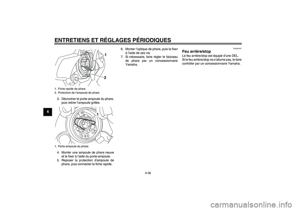YAMAHA VMAX 2011  Notices Demploi (in French) ENTRETIENS ET RÉGLAGES PÉRIODIQUES
6-38
6
3. Décrocher le porte-ampoule du phare,
puis retirer l’ampoule grillée.
4. Monter une ampoule de phare neuve
et la fixer à l’aide du porte-ampoule.
5