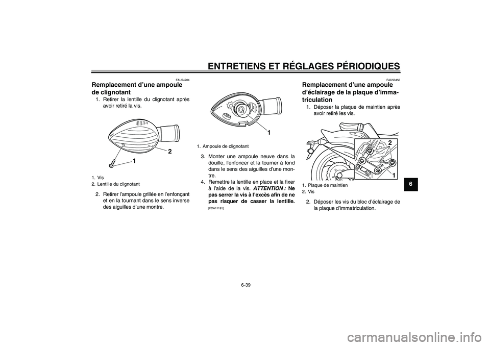 YAMAHA VMAX 2011  Notices Demploi (in French) ENTRETIENS ET RÉGLAGES PÉRIODIQUES
6-39
6
FAU24204
Remplacement d’une ampoule 
de clignotant 1. Retirer la lentille du clignotant après
avoir retiré la vis.
2. Retirer l’ampoule grillée en l