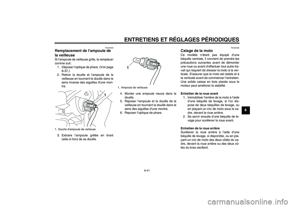 YAMAHA VMAX 2011  Notices Demploi (in French) ENTRETIENS ET RÉGLAGES PÉRIODIQUES
6-41
6
FAU46403
Remplacement de l’ampoule de 
la veilleuse Si l’ampoule de veilleuse grille, la remplacer
comme suit.
1. Déposer l’optique de phare. (Voir p