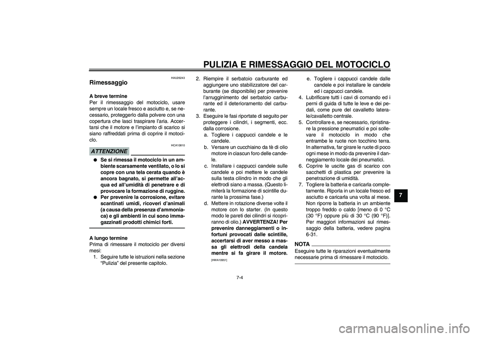 YAMAHA VMAX 2011 Manuale duso (in Italian) PULIZIA E RIMESSAGGIO DEL MOTOCICLO
7-4
7
HAU26243
Rimessaggio A breve termine
Per il rimessaggio del motociclo, usare
sempre un locale fresco e asciutto e, se ne-
cessario, proteggerlo dalla polvere YAMAHA VMAX 2011 Manuale duso (in Italian) PULIZIA E RIMESSAGGIO DEL MOTOCICLO
7-4
7
HAU26243
Rimessaggio A breve termine
Per il rimessaggio del motociclo, usare
sempre un locale fresco e asciutto e, se ne-
cessario, proteggerlo dalla polvere