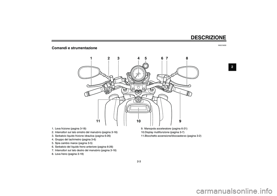 YAMAHA VMAX 2011  Manuale duso (in Italian) DESCRIZIONE
2-3
2
HAU10430
Comandi e strumentazione
123 4 67 8
9 10 11
5
1. Leva frizione (pagina 3-18)
2. Interruttori sul lato sinistro del manubrio (pagina 3-16)
3. Serbatoio liquido frizione idrau