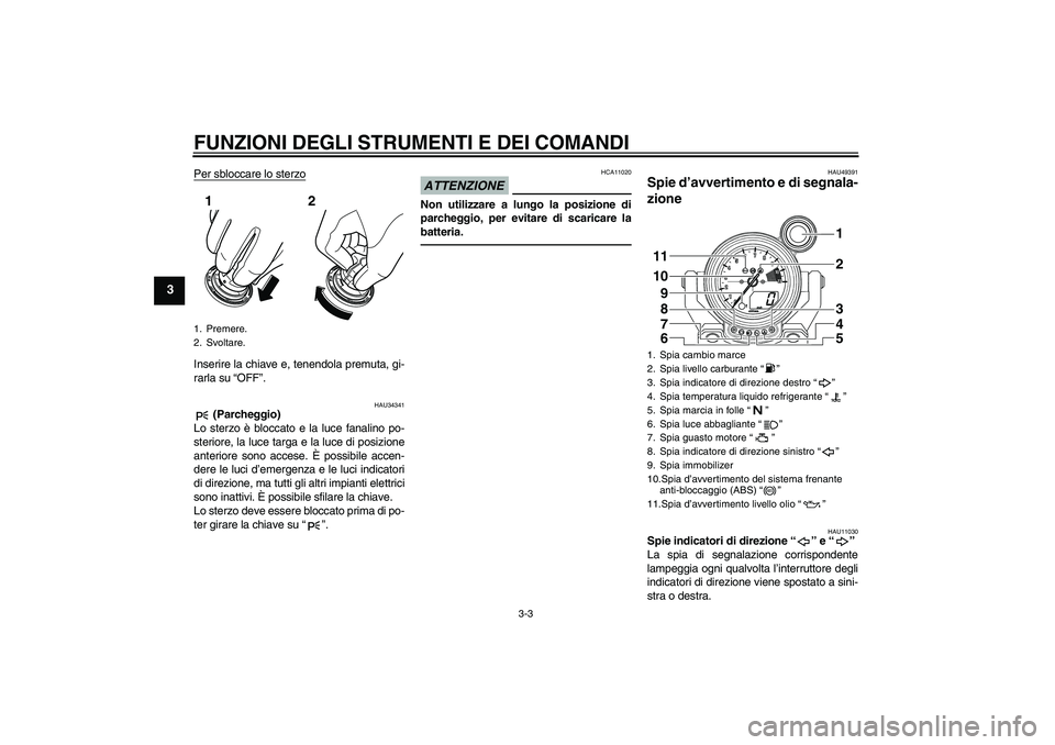 YAMAHA VMAX 2011  Manuale duso (in Italian) FUNZIONI DEGLI STRUMENTI E DEI COMANDI
3-3
3
Per sbloccare lo sterzoInserire la chiave e, tenendola premuta, gi-
rarla su “OFF”.
HAU34341
 (Parcheggio)
Lo sterzo è bloccato e la luce fanalino po-