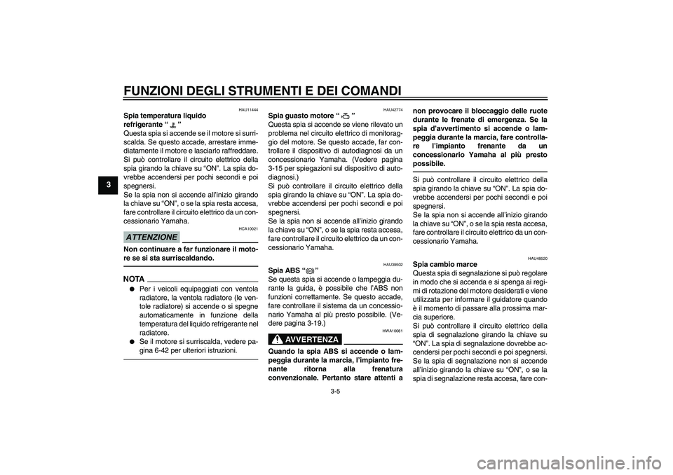 YAMAHA VMAX 2011  Manuale duso (in Italian) FUNZIONI DEGLI STRUMENTI E DEI COMANDI
3-5
3
HAU11444
Spia temperatura liquido 
refrigerante“” 
Questa spia si accende se il motore si surri-
scalda. Se questo accade, arrestare imme-
diatamente i