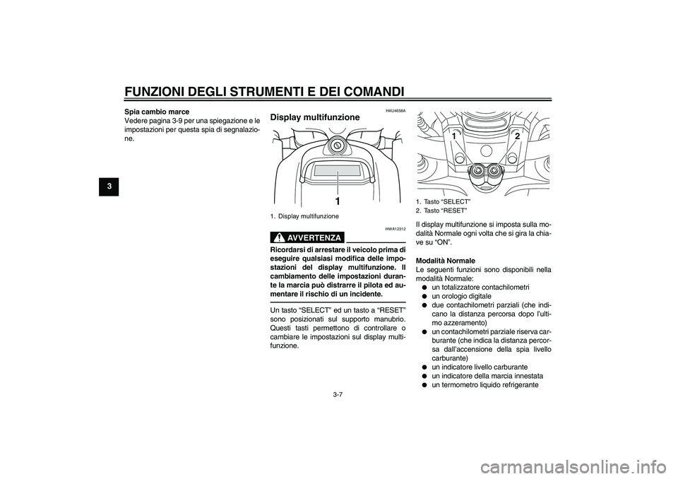 YAMAHA VMAX 2011  Manuale duso (in Italian) FUNZIONI DEGLI STRUMENTI E DEI COMANDI
3-7
3
Spia cambio marce
Vedere pagina 3-9 per una spiegazione e le
impostazioni per questa spia di segnalazio-
ne.
HAU4658A
Display multifunzione 
AVVERTENZA
HWA