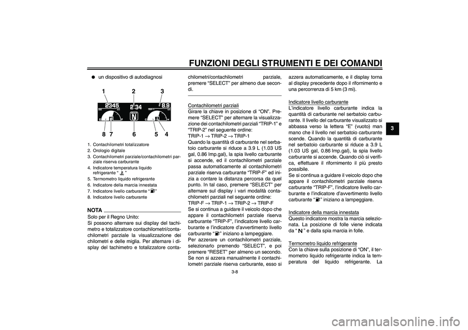 YAMAHA VMAX 2011  Manuale duso (in Italian) FUNZIONI DEGLI STRUMENTI E DEI COMANDI
3-8
3

un dispositivo di autodiagnosi
NOTASolo per il Regno Unito:
Si possono alternare sui display del tachi-
metro e totalizzatore contachilometri/conta-
chil