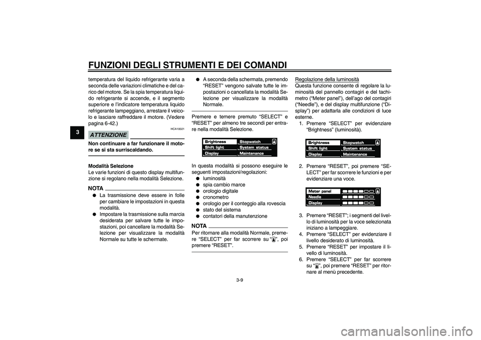 YAMAHA VMAX 2011  Manuale duso (in Italian) FUNZIONI DEGLI STRUMENTI E DEI COMANDI
3-9
3
temperatura del liquido refrigerante varia a
seconda delle variazioni climatiche e del ca-
rico del motore. Se la spia temperatura liqui-
do refrigerante s