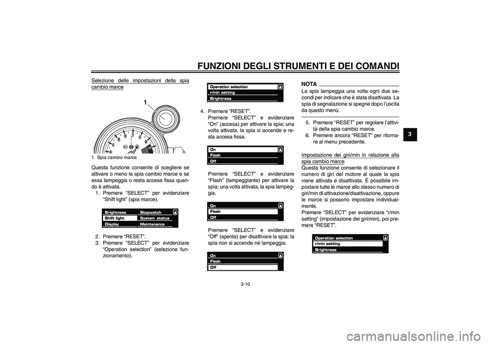 YAMAHA VMAX 2011  Manuale duso (in Italian) FUNZIONI DEGLI STRUMENTI E DEI COMANDI
3-10
3
Selezione delle impostazioni della spiacambio marceQuesta funzione consente di scegliere se
attivare o meno la spia cambio marce e se
essa lampeggia o res