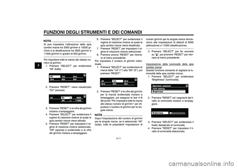 YAMAHA VMAX 2011  Manuale duso (in Italian) FUNZIONI DEGLI STRUMENTI E DEI COMANDI
3-11
3
NOTASi può impostare l’attivazione della spia
cambio marce tra 3000 giri/min e 10500 gi-
ri/min e la disattivazione tra 3500 giri/min e
11000 giri/min 