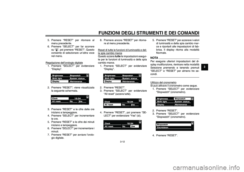 YAMAHA VMAX 2011  Manuale duso (in Italian) FUNZIONI DEGLI STRUMENTI E DEI COMANDI
3-12
3
5. Premere “RESET” per ritornare al
menu precedente.
6. Premere “SELECT” per far scorrere
su“”, poi premere “RESET”. Questo
consente di se