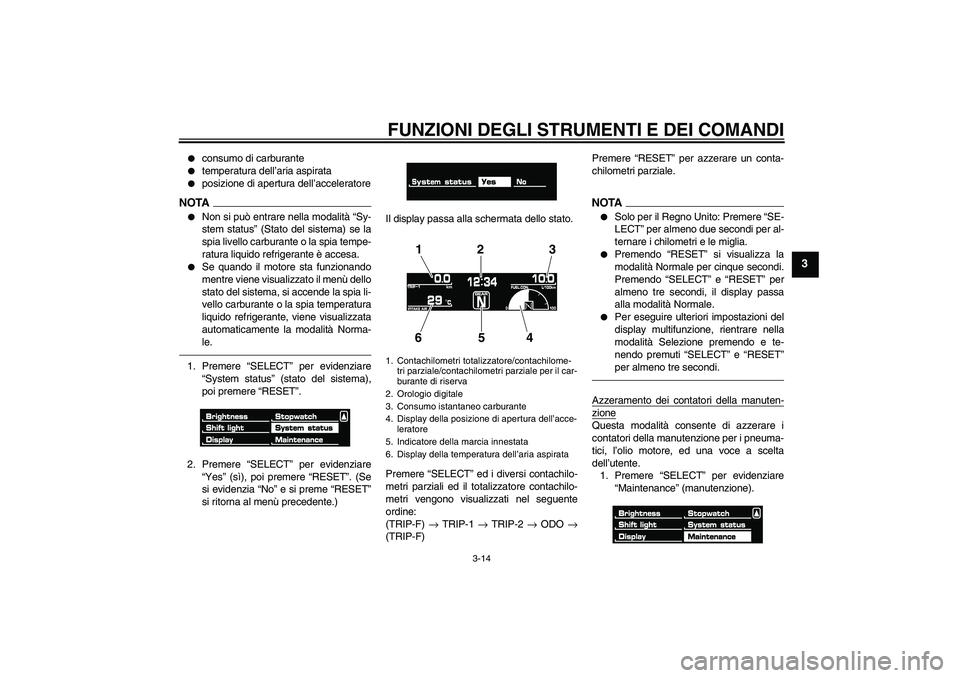 YAMAHA VMAX 2011  Manuale duso (in Italian) FUNZIONI DEGLI STRUMENTI E DEI COMANDI
3-14
3

consumo di carburante

temperatura dell’aria aspirata

posizione di apertura dell’acceleratore
NOTA
Non si può entrare nella modalità “Sy-
st