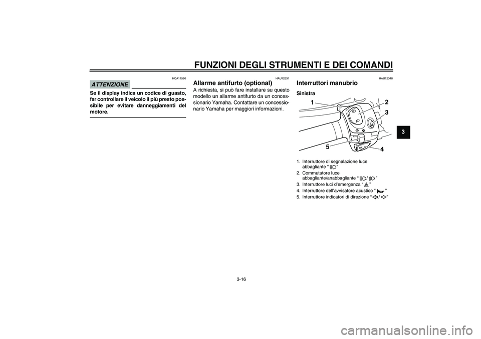 YAMAHA VMAX 2011 Manuale duso (in Italian) FUNZIONI DEGLI STRUMENTI E DEI COMANDI
3-16
3
ATTENZIONE
HCA11590
Se il display indica un codice di guasto,
far controllare il veicolo il più presto pos-
sibile per evitare danneggiamenti del
motore. YAMAHA VMAX 2011 Manuale duso (in Italian) FUNZIONI DEGLI STRUMENTI E DEI COMANDI
3-16
3
ATTENZIONE
HCA11590
Se il display indica un codice di guasto,
far controllare il veicolo il più presto pos-
sibile per evitare danneggiamenti del
motore.