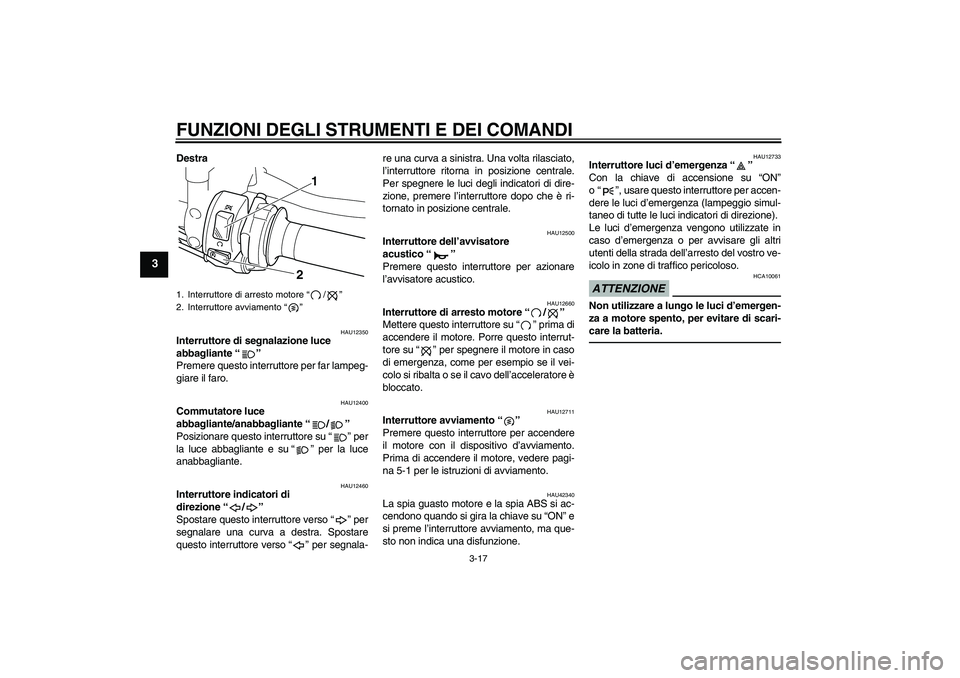 YAMAHA VMAX 2011 Manuale duso (in Italian) FUNZIONI DEGLI STRUMENTI E DEI COMANDI
3-17
3
Destra
HAU12350
Interruttore di segnalazione luce
abbagliante“”
Premere questo interruttore per far lampeg-
giare il faro.
HAU12400
Commutatore luce YAMAHA VMAX 2011 Manuale duso (in Italian) FUNZIONI DEGLI STRUMENTI E DEI COMANDI
3-17
3
Destra
HAU12350
Interruttore di segnalazione luce
abbagliante“”
Premere questo interruttore per far lampeg-
giare il faro.
HAU12400
Commutatore luce