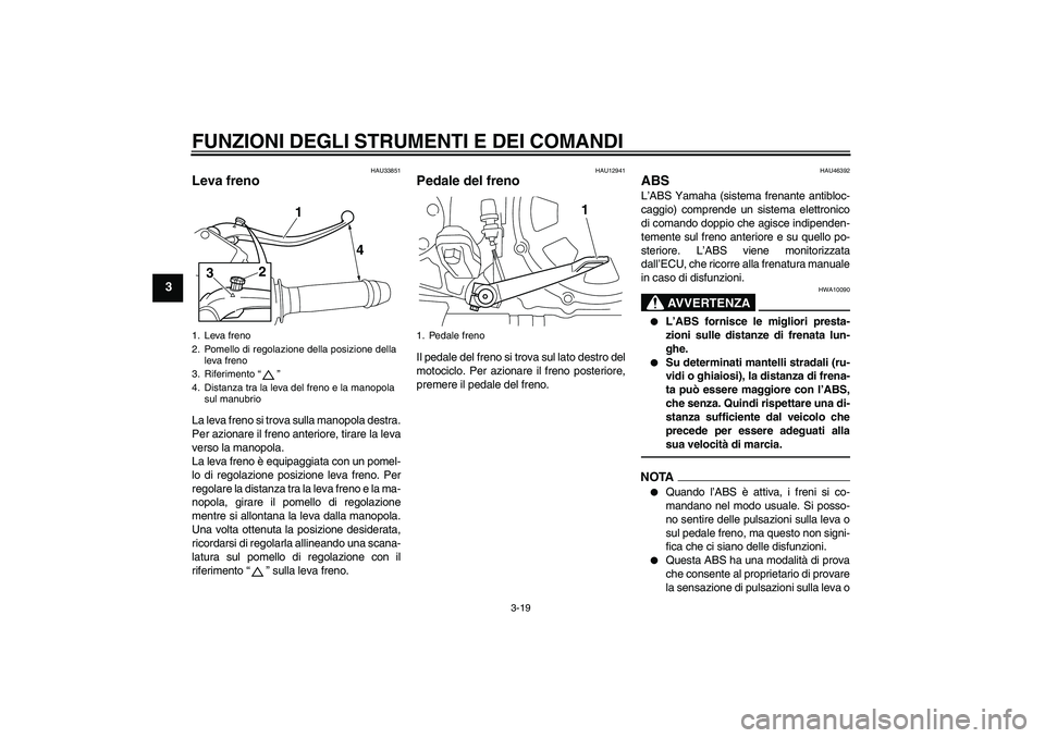 YAMAHA VMAX 2011 Manuale duso (in Italian) FUNZIONI DEGLI STRUMENTI E DEI COMANDI
3-19
3
HAU33851
Leva freno La leva freno si trova sulla manopola destra.
Per azionare il freno anteriore, tirare la leva
verso la manopola.
La leva freno è equi YAMAHA VMAX 2011 Manuale duso (in Italian) FUNZIONI DEGLI STRUMENTI E DEI COMANDI
3-19
3
HAU33851
Leva freno La leva freno si trova sulla manopola destra.
Per azionare il freno anteriore, tirare la leva
verso la manopola.
La leva freno è equi
