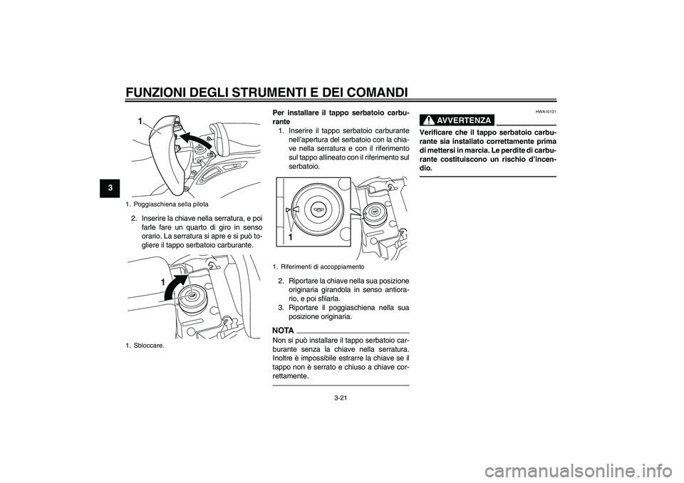 YAMAHA VMAX 2011 Manuale duso (in Italian) FUNZIONI DEGLI STRUMENTI E DEI COMANDI
3-21
3
2. Inserire la chiave nella serratura, e poi
farle fare un quarto di giro in senso
orario. La serratura si apre e si può to-
gliere il tappo serbatoio ca YAMAHA VMAX 2011 Manuale duso (in Italian) FUNZIONI DEGLI STRUMENTI E DEI COMANDI
3-21
3
2. Inserire la chiave nella serratura, e poi
farle fare un quarto di giro in senso
orario. La serratura si apre e si può to-
gliere il tappo serbatoio ca