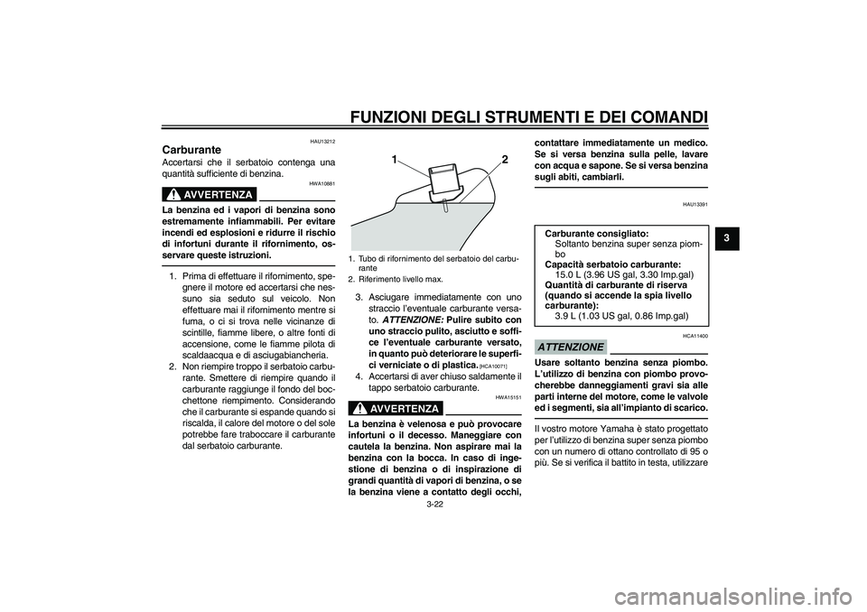YAMAHA VMAX 2011 Manuale duso (in Italian) FUNZIONI DEGLI STRUMENTI E DEI COMANDI
3-22
3
HAU13212
Carburante Accertarsi che il serbatoio contenga una
quantità sufficiente di benzina.
AVVERTENZA
HWA10881
La benzina ed i vapori di benzina sono
YAMAHA VMAX 2011 Manuale duso (in Italian) FUNZIONI DEGLI STRUMENTI E DEI COMANDI
3-22
3
HAU13212
Carburante Accertarsi che il serbatoio contenga una
quantità sufficiente di benzina.
AVVERTENZA
HWA10881
La benzina ed i vapori di benzina sono