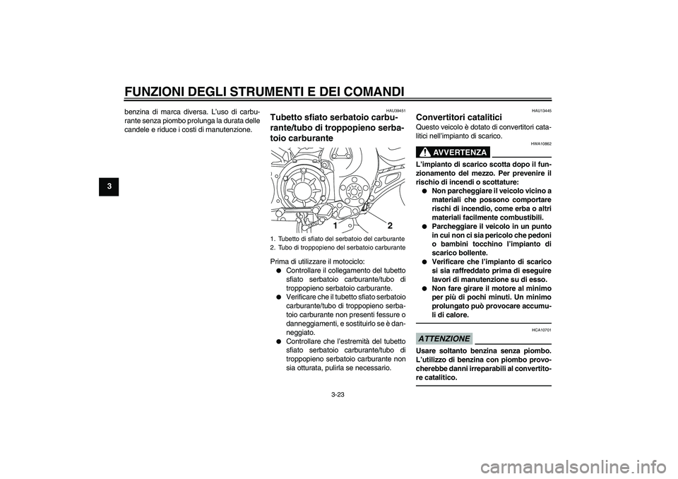 YAMAHA VMAX 2011 Manuale duso (in Italian) FUNZIONI DEGLI STRUMENTI E DEI COMANDI
3-23
3
benzina di marca diversa. L’uso di carbu-
rante senza piombo prolunga la durata delle
candele e riduce i costi di manutenzione.
HAU39451
Tubetto sfiato YAMAHA VMAX 2011 Manuale duso (in Italian) FUNZIONI DEGLI STRUMENTI E DEI COMANDI
3-23
3
benzina di marca diversa. L’uso di carbu-
rante senza piombo prolunga la durata delle
candele e riduce i costi di manutenzione.
HAU39451
Tubetto sfiato
