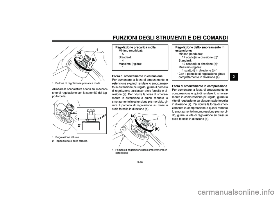 YAMAHA VMAX 2011  Manuale duso (in Italian) FUNZIONI DEGLI STRUMENTI E DEI COMANDI
3-26
3
Allineare la scanalatura adatta sul meccani-
smo di regolazione con la sommità del tap-
po forcella.Forza di smorzamento in estensione
Per aumentare la f