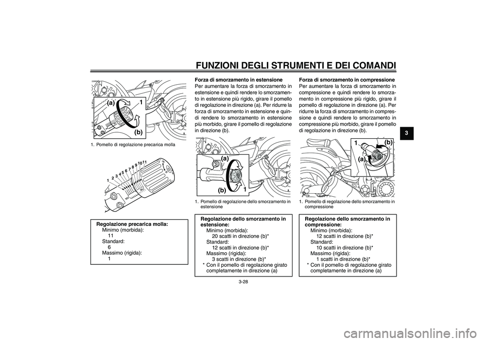 YAMAHA VMAX 2011  Manuale duso (in Italian) FUNZIONI DEGLI STRUMENTI E DEI COMANDI
3-28
3
Forza di smorzamento in estensione
Per aumentare la forza di smorzamento in
estensione e quindi rendere lo smorzamen-
to in estensione più rigido, girare