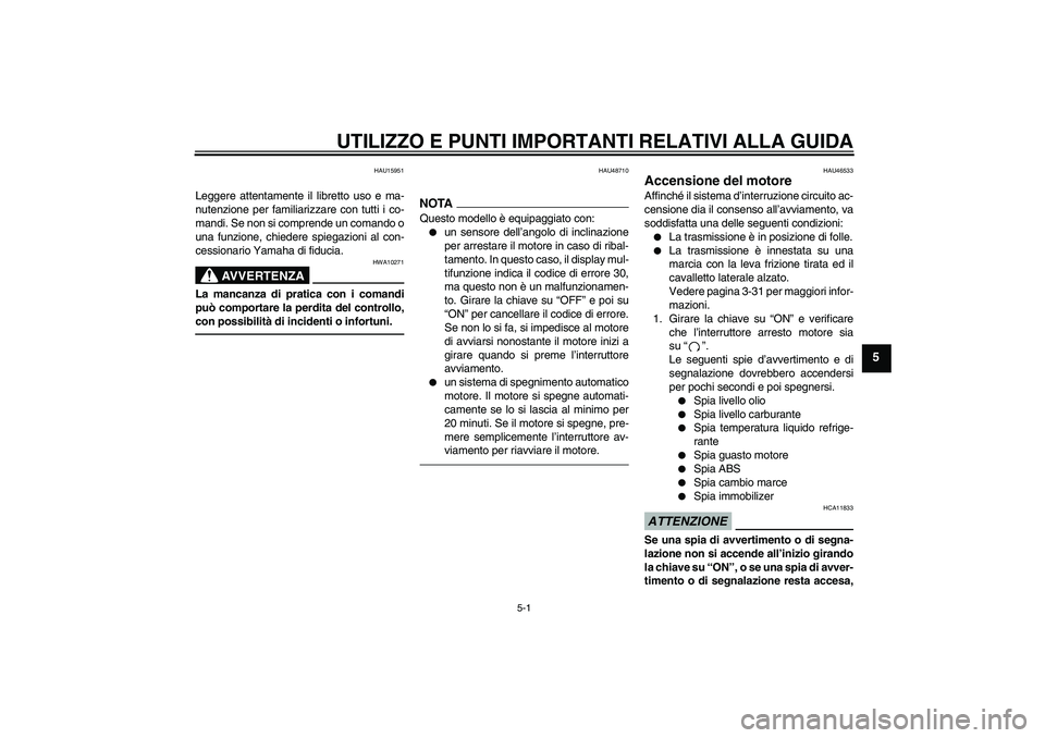 YAMAHA VMAX 2011  Manuale duso (in Italian) UTILIZZO E PUNTI IMPORTANTI RELATIVI ALLA GUIDA
5-1
5
HAU15951
Leggere attentamente il libretto uso e ma-
nutenzione per familiarizzare con tutti i co-
mandi. Se non si comprende un comando o
una funz