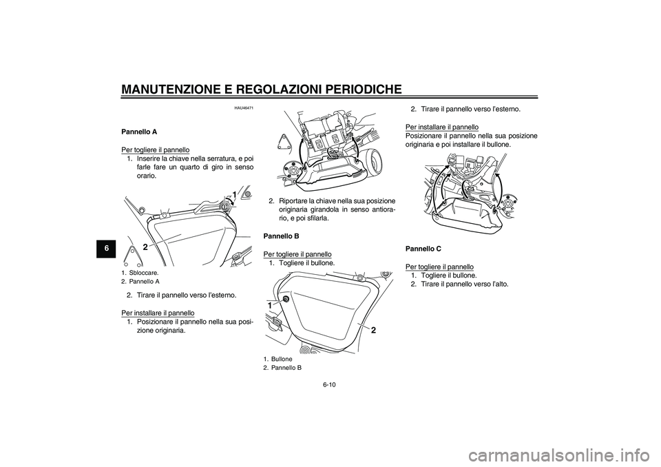 YAMAHA VMAX 2011  Manuale duso (in Italian) MANUTENZIONE E REGOLAZIONI PERIODICHE
6-10
6
HAU46471
Pannello A
Per togliere il pannello1. Inserire la chiave nella serratura, e poi
farle fare un quarto di giro in senso
orario.
2. Tirare il pannell