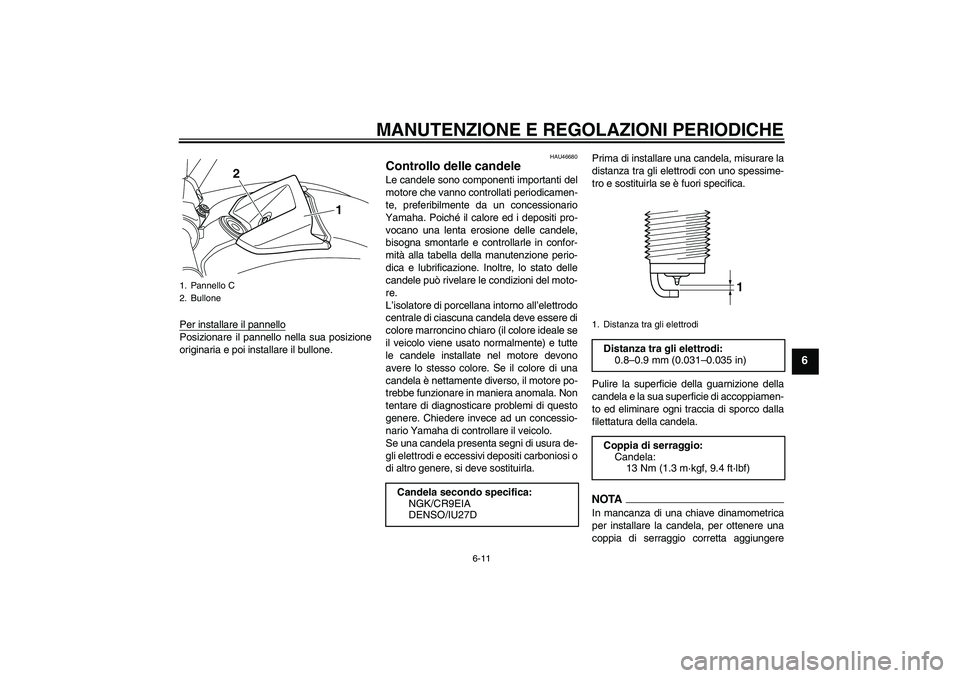 YAMAHA VMAX 2011  Manuale duso (in Italian) MANUTENZIONE E REGOLAZIONI PERIODICHE
6-11
6
Per installare il pannelloPosizionare il pannello nella sua posizione
originaria e poi installare il bullone.
HAU46680
Controllo delle candele Le candele s