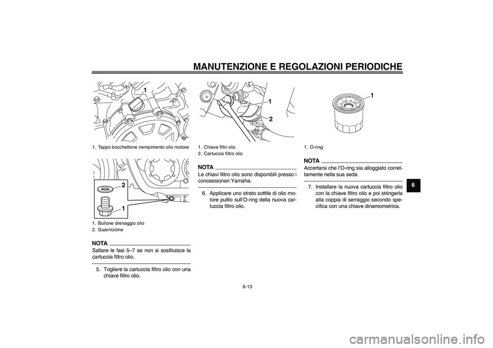 YAMAHA VMAX 2011  Manuale duso (in Italian) MANUTENZIONE E REGOLAZIONI PERIODICHE
6-13
6
NOTASaltare le fasi 5–7 se non si sostituisce la
cartuccia filtro olio.5. Togliere la cartuccia filtro olio con una
chiave filtro olio.
NOTALe chiavi fil