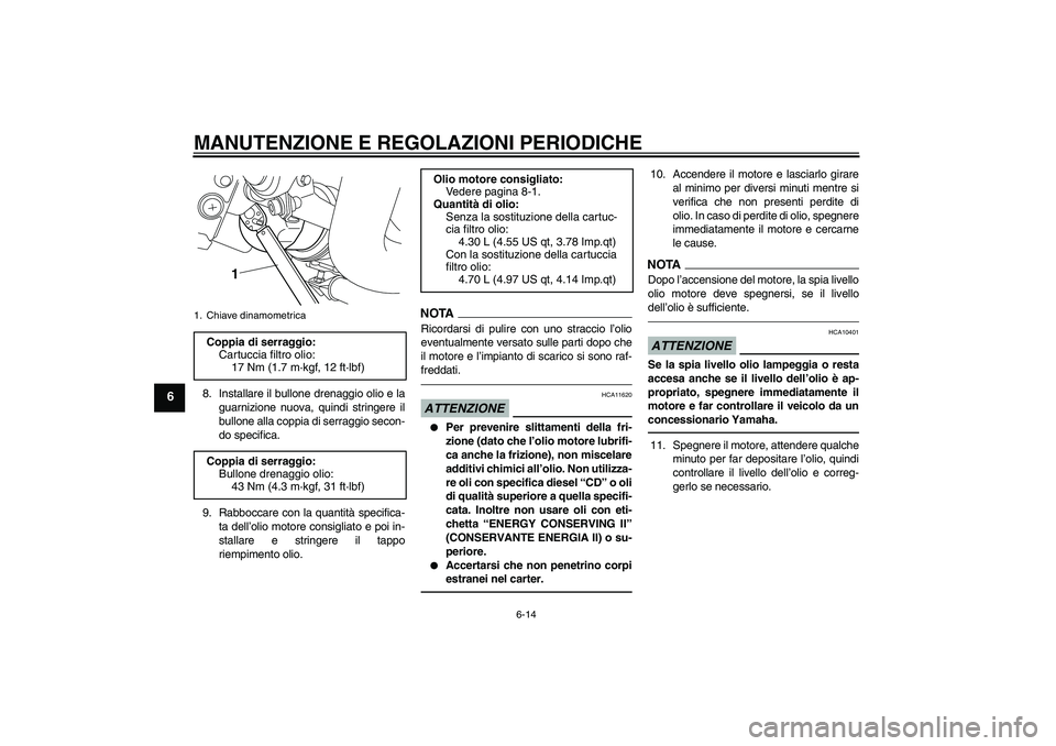 YAMAHA VMAX 2011  Manuale duso (in Italian) MANUTENZIONE E REGOLAZIONI PERIODICHE
6-14
6
8. Installare il bullone drenaggio olio e la
guarnizione nuova, quindi stringere il
bullone alla coppia di serraggio secon-
do specifica.
9. Rabboccare con