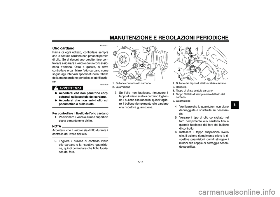 YAMAHA VMAX 2011  Manuale duso (in Italian) MANUTENZIONE E REGOLAZIONI PERIODICHE
6-15
6
HAU46577
Olio cardano Prima di ogni utilizzo, controllare sempre
che la scatola cardano non presenti perdite
di olio. Se si riscontrano perdite, fare con-
