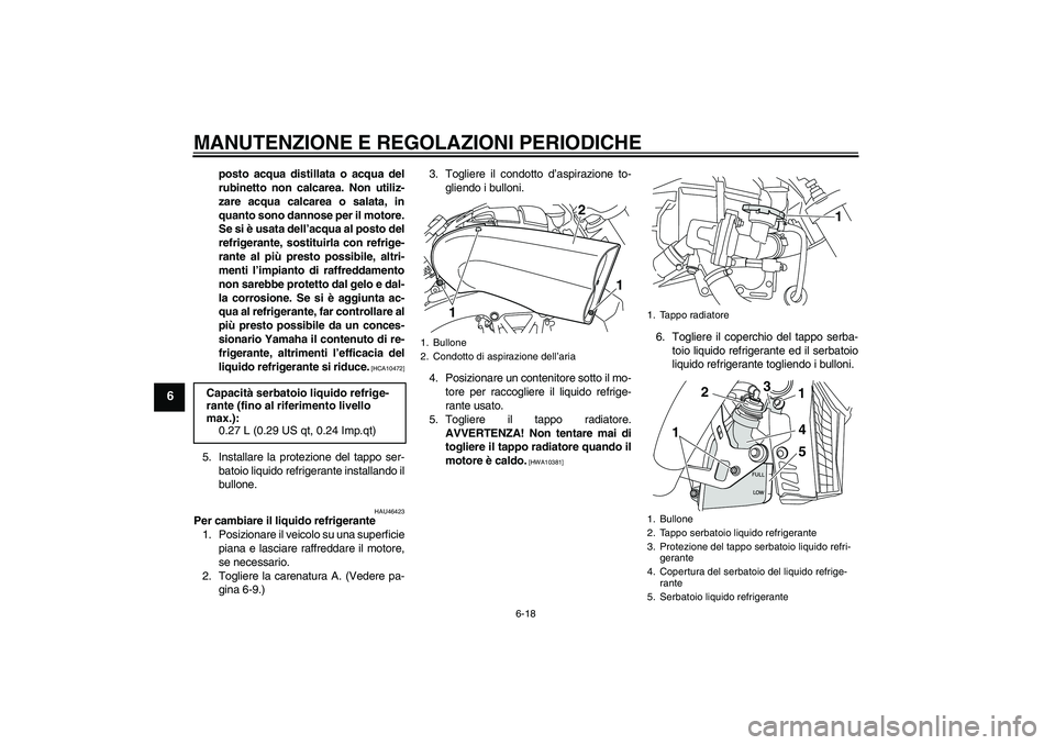 YAMAHA VMAX 2011  Manuale duso (in Italian) MANUTENZIONE E REGOLAZIONI PERIODICHE
6-18
6
posto acqua distillata o acqua del
rubinetto non calcarea. Non utiliz-
zare acqua calcarea o salata, in
quanto sono dannose per il motore.
Se si è usata d