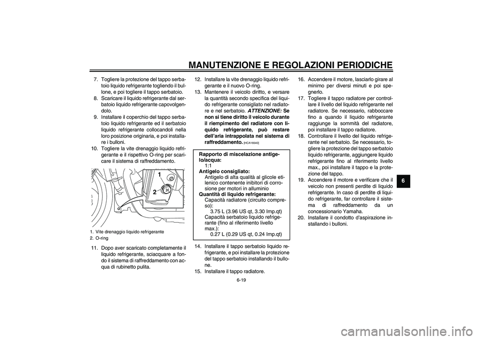 YAMAHA VMAX 2011  Manuale duso (in Italian) MANUTENZIONE E REGOLAZIONI PERIODICHE
6-19
6
7. Togliere la protezione del tappo serba-
toio liquido refrigerante togliendo il bul-
lone, e poi togliere il tappo serbatoio.
8. Scaricare il liquido ref