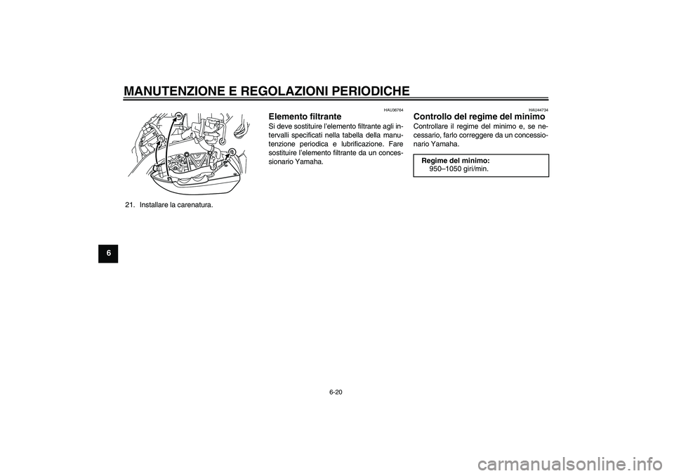 YAMAHA VMAX 2011  Manuale duso (in Italian) MANUTENZIONE E REGOLAZIONI PERIODICHE
6-20
6
21. Installare la carenatura.
HAU36764
Elemento filtrante Si deve sostituire l’elemento filtrante agli in-
tervalli specificati nella tabella della manu-